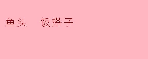鱼头 饭搭子